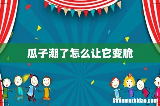瓜子潮了怎么让它变脆
