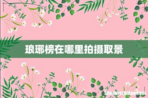 琅琊榜在哪里拍摄取景