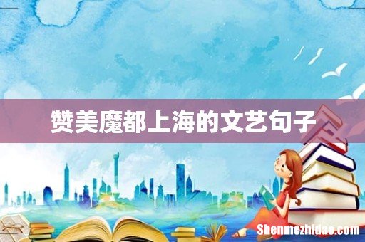 赞美魔都上海的文艺句子