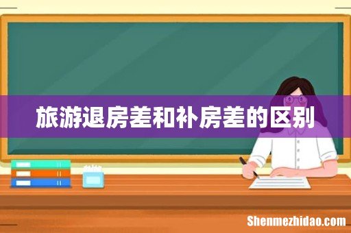 旅游退房差和补房差的区别