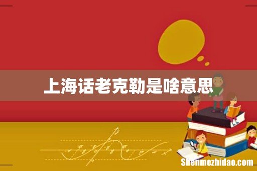 上海话老克勒是啥意思