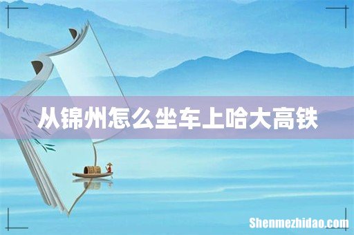 从锦州怎么坐车上哈大高铁