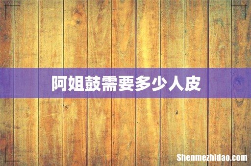 阿姐鼓需要多少人皮