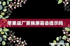 苹果返厂更换屏幕会提示吗