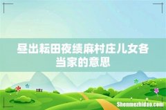 昼出耘田夜绩麻村庄儿女各当家的意思