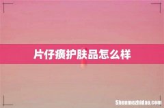 片仔癀护肤品怎么样