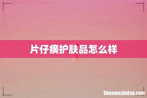 片仔癀护肤品怎么样