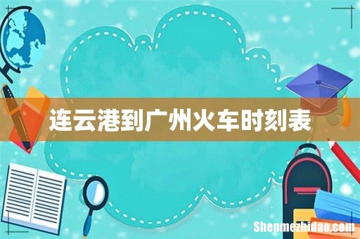 连云港到广州火车时刻表