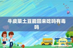 牛皮菜土豆能回来吃吗有毒吗