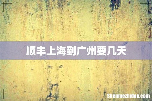 顺丰上海到广州要几天