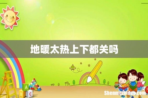 地暖太热上下都关吗