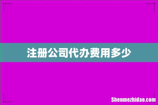 注册公司代办费用多少