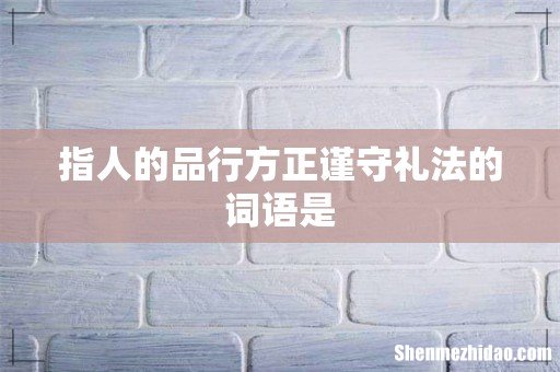 指人的品行方正谨守礼法的词语是