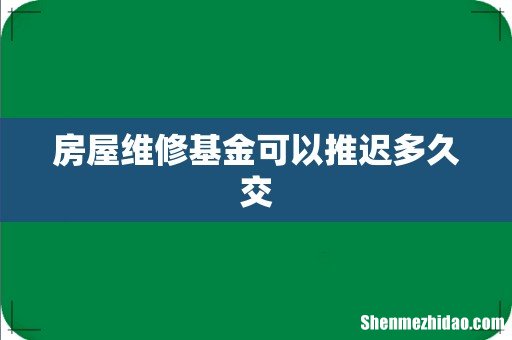 房屋维修基金可以推迟多久交