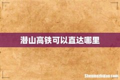 潜山高铁可以直达哪里