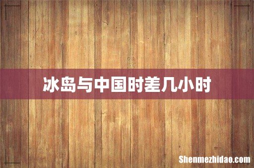 冰岛与中国时差几小时