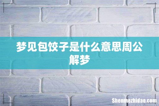 梦见包饺子是什么意思周公解梦