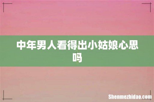中年男人看得出小姑娘心思吗