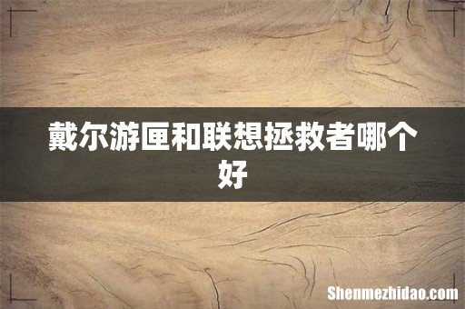 戴尔游匣和联想拯救者哪个好