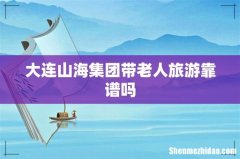 大连山海集团带老人旅游靠谱吗