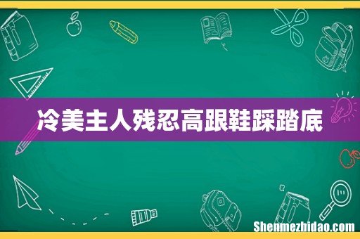冷美主人残忍高跟鞋踩踏底