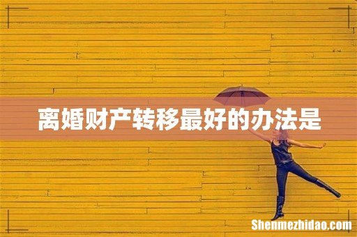 离婚财产转移最好的办法是