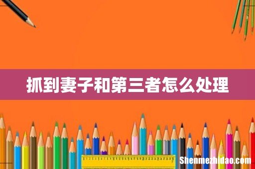 抓到妻子和第三者怎么处理