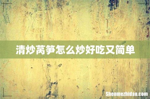 清炒莴笋怎么炒好吃又简单