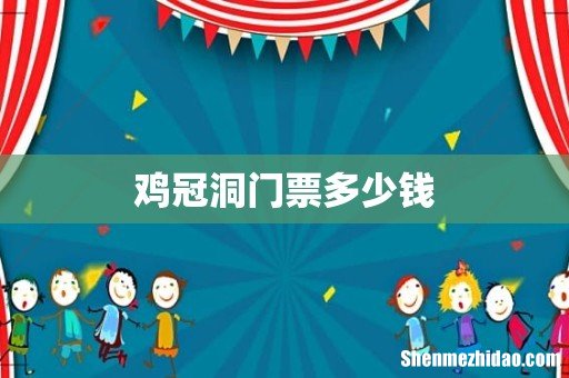 鸡冠洞门票多少钱
