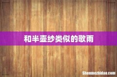 和半壶纱类似的歌雨