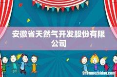 安徽省天然气开发股份有限公司