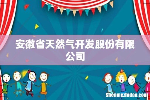 安徽省天然气开发股份有限公司