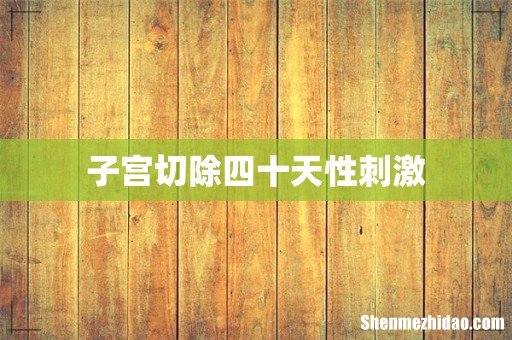 子宫切除四十天性刺激