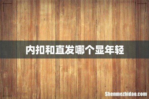 内扣和直发哪个显年轻