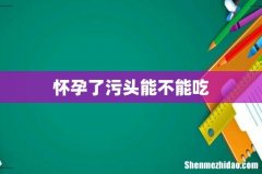 怀孕了污头能不能吃