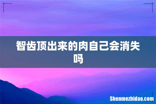 智齿顶出来的肉自己会消失吗
