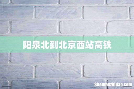 阳泉北到北京西站高铁