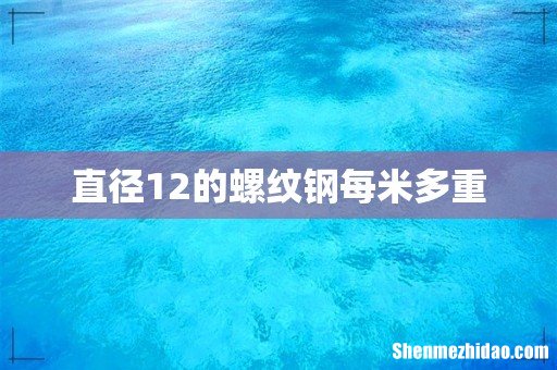 直径12的螺纹钢每米多重