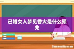已婚女人梦见香火是什么预兆