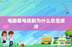 电脑看电视剧为什么总是缓冲