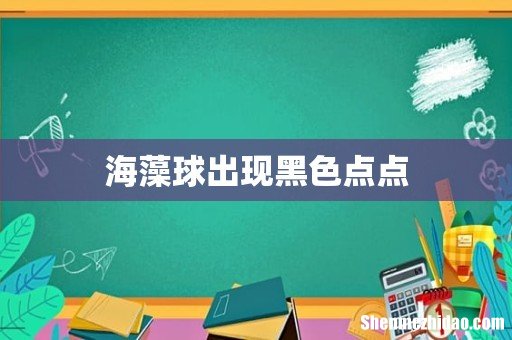 海藻球出现黑色点点