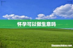 怀孕可以做生意吗