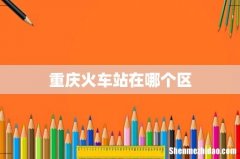 重庆火车站在哪个区