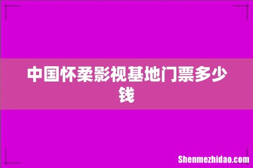 中国怀柔影视基地门票多少钱