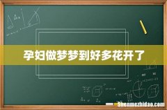 孕妇做梦梦到好多花开了