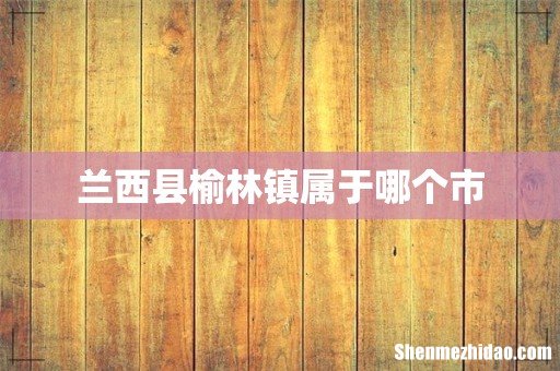 兰西县榆林镇属于哪个市