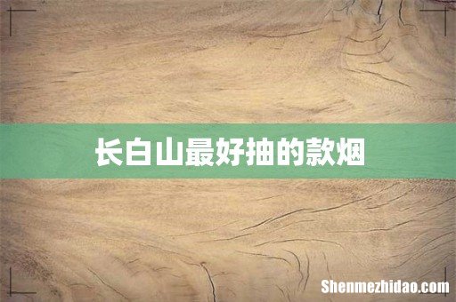 长白山最好抽的款烟