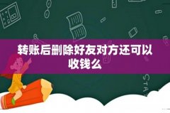 转账后删除好友对方还可以收钱么