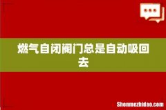 燃气自闭阀门总是自动吸回去