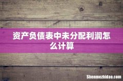 资产负债表中未分配利润怎么计算